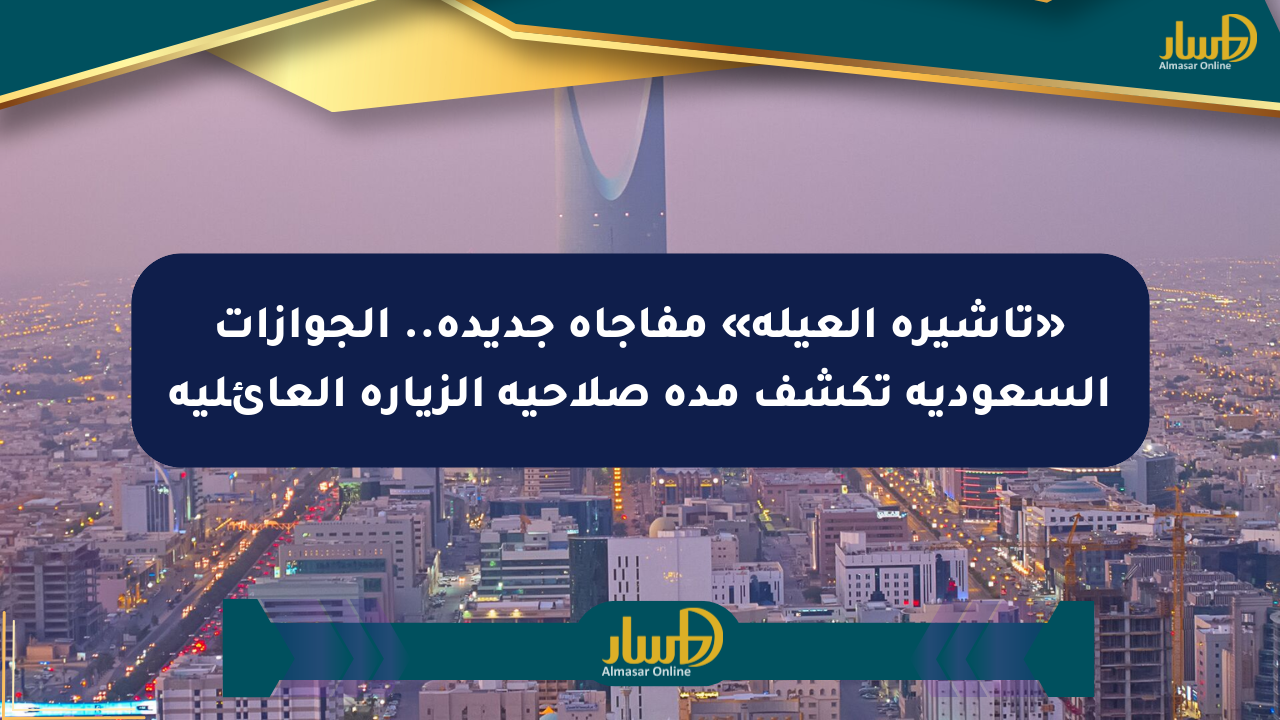 «تأشيرة العيلة» مفاجأة جديدة.. الجوازات السعودية تكشف مدة صلاحية الزيارة العائلية
